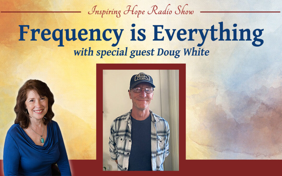 Frequency is Everything with Doug White – Inspiring Hope Show #160