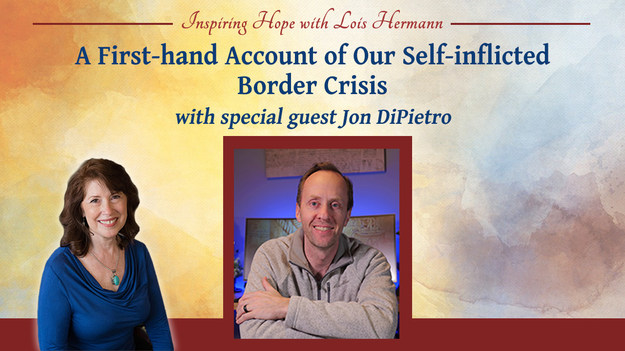 A First-hand Account of Our Self-inflicted Border Crisis with Jon DiPietro – Inspiring Hope Show #164