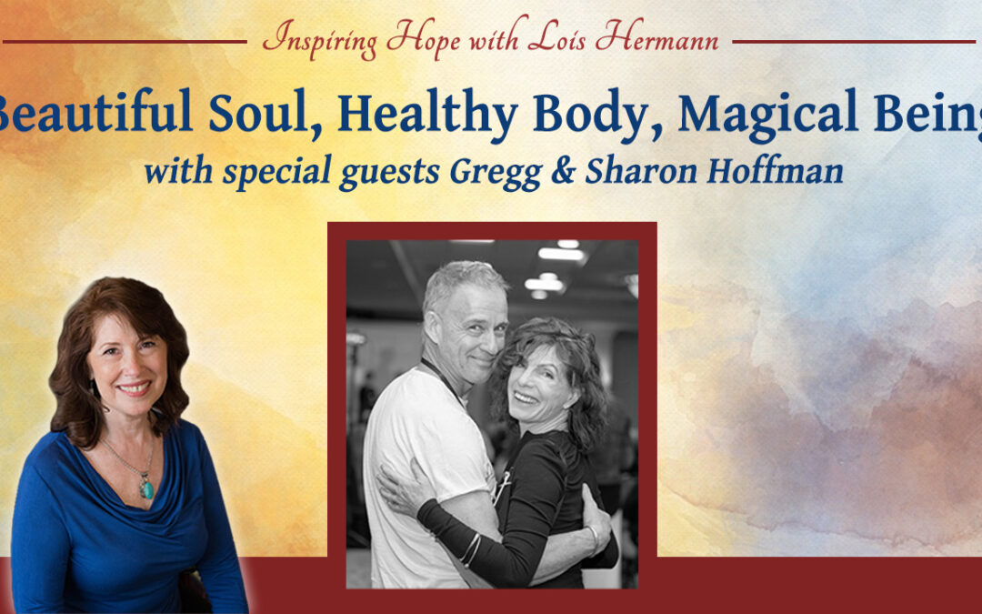Beautiful Soul, Healthy Body, Magical Being with Gregg and Sharon Hoffman – Inspiring Hope Show #166
