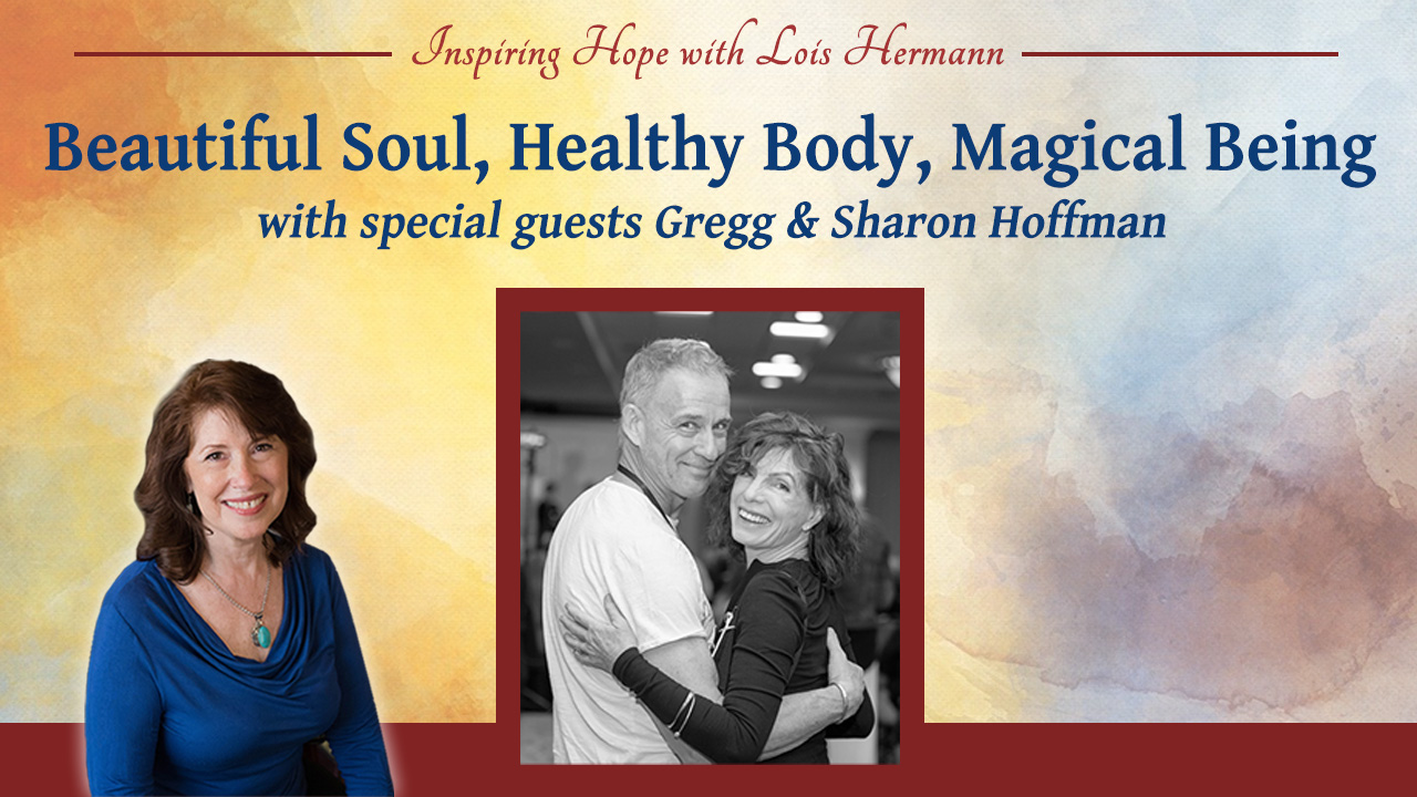Beautiful Soul, Healthy Body, Magical Being with Gregg and Sharon Hoffman – Inspiring Hope Show #166