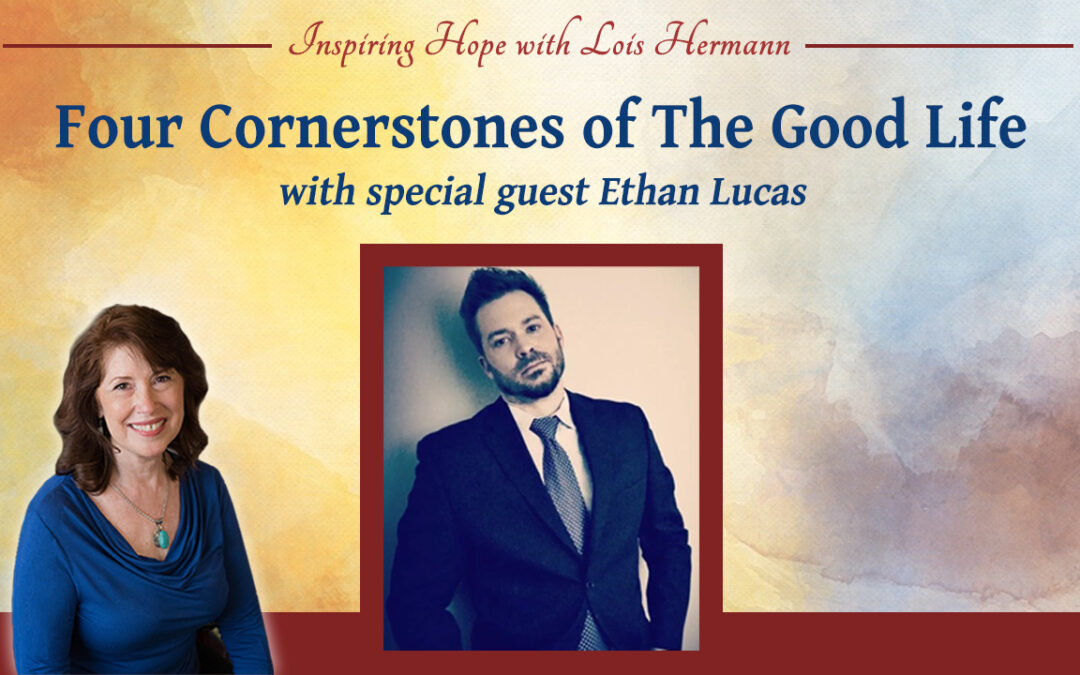 Four Cornerstones of The Good Life with Ethan Lucas – Inspiring Hope Show #168