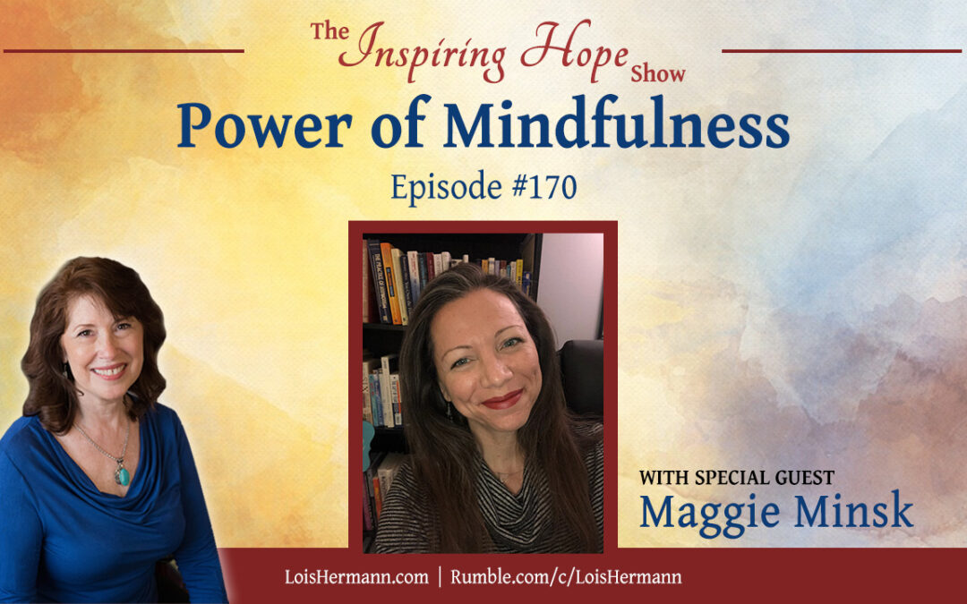 Power of Mindfulness with Maggie Minsk – Inspiring Hope Show #170