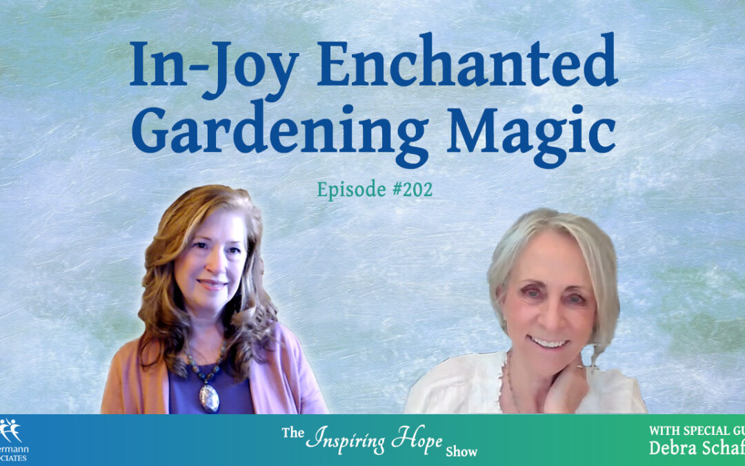 In-Joy Enchanted Gardening Magic with Debra Schaffer – Inspiring Hope Show #202
