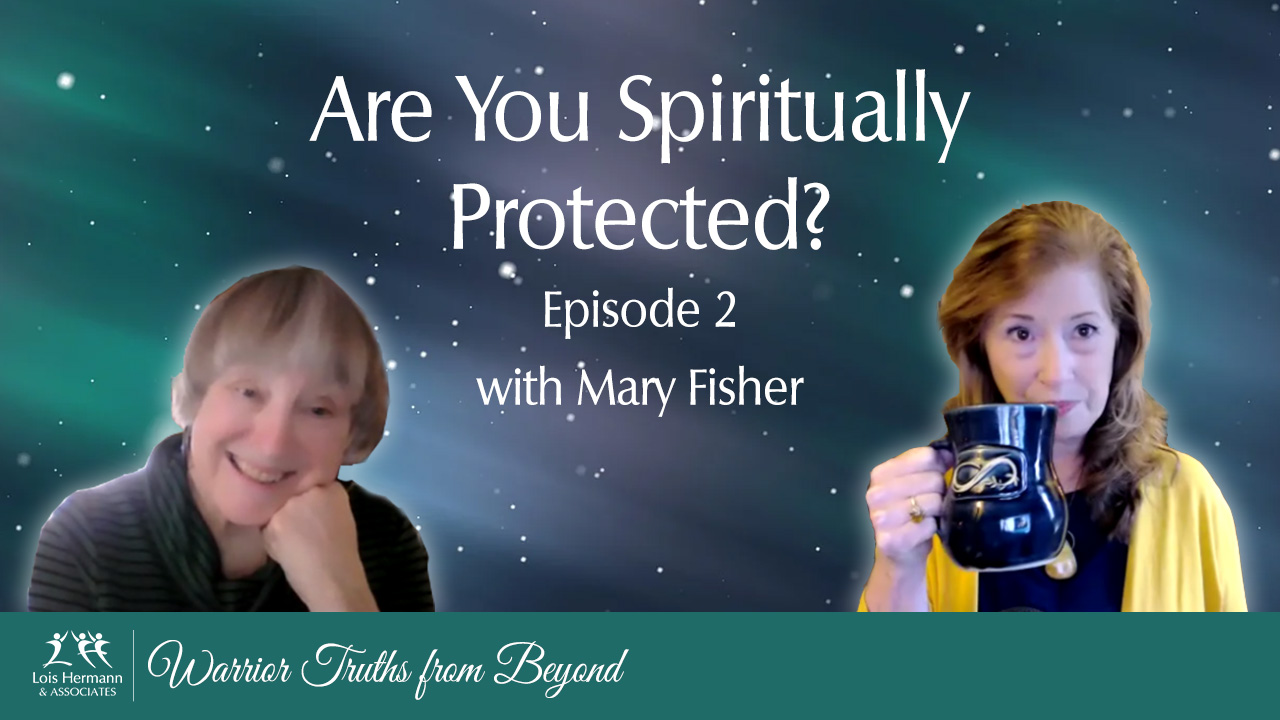 Are You Spiritually Protected with Mary Fisher & Lois Hermann – Warrior Truths from Beyond – Episode 2
