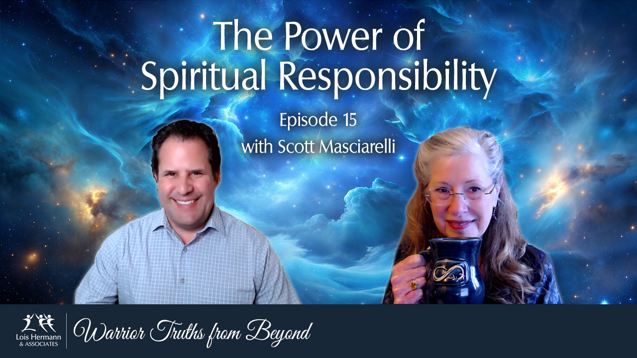 The Power of Spiritual Responsibility – Warrior Truths from Beyond – Episode #15 with Scott Masciarelli and Lois Hermann